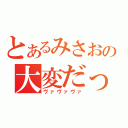 とあるみさおの大変だってヴぁ（ヴァヴァヴァ）