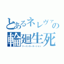 とあるネレヴァの輪廻生死（リーインカーネーション）