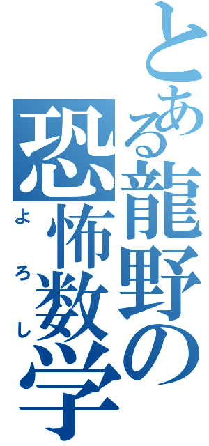 とある龍野の恐怖数学Ⅱ（よろし）