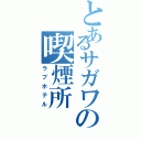 とあるサガワの喫煙所Ⅱ（ラブホテル）