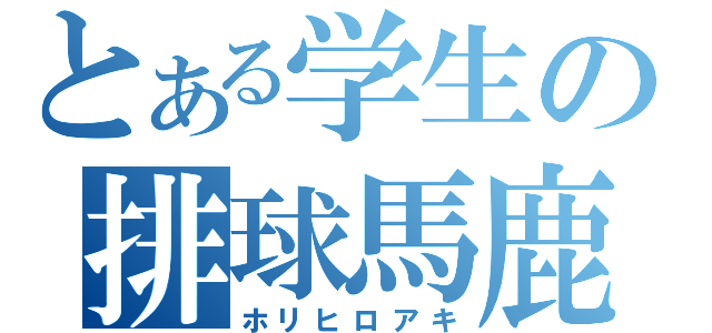 とある学生の排球馬鹿（ホリヒロアキ）