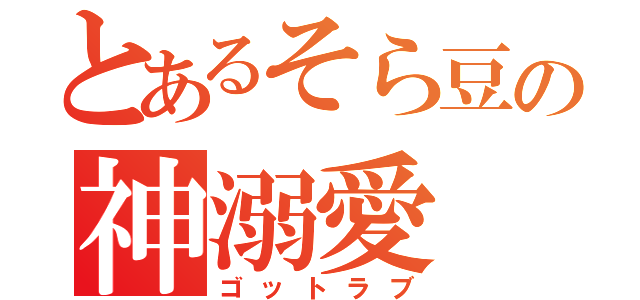 とあるそら豆の神溺愛（ゴットラブ）