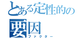 とある定性的の要因（ファクター）