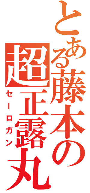 とある藤本の超正露丸（セーロガン）