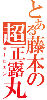 とある藤本の超正露丸（セーロガン）