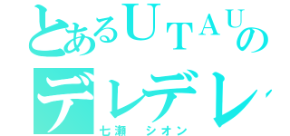 とあるＵＴＡＵのデレデレ（七瀬　シオン）