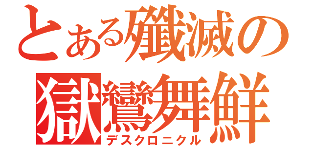 とある殲滅の獄鸞舞鮮（デスクロニクル）