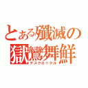 とある殲滅の獄鸞舞鮮（デスクロニクル）