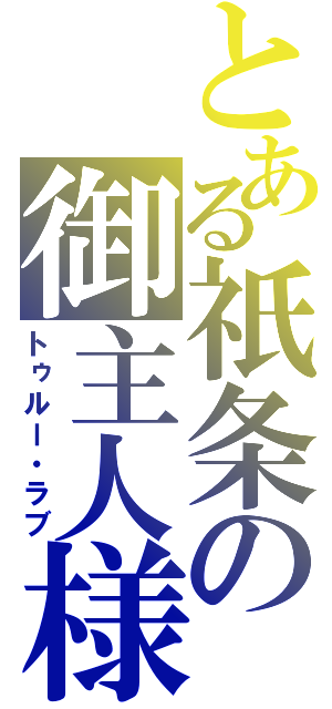 とある祇条の御主人様（トゥルー・ラブ）