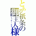 とある祇条の御主人様（トゥルー・ラブ）