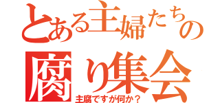 とある主婦たちのの腐り集会（主腐ですが何か？）