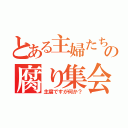 とある主婦たちのの腐り集会（主腐ですが何か？）