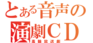 とある音声の演劇ＣＤ（高輪放送劇）