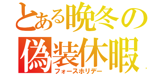 とある晩冬の偽装休暇（フォースホリデー）