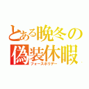 とある晩冬の偽装休暇（フォースホリデー）