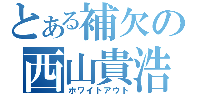 とある補欠の西山貴浩（ホワイトアウト）