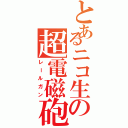 とあるニコ生の超電磁砲（レールガン）