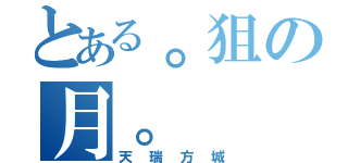 とある。狙の月。（天瑞方城）