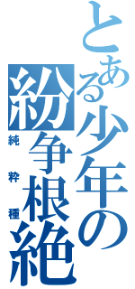 とある少年の紛争根絶（純粋種）