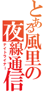 とある風里の夜線通信（ナイトライナー）