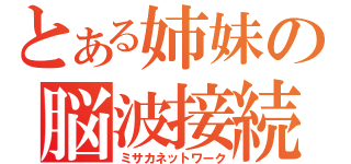 とある姉妹の脳波接続（ミサカネットワーク）