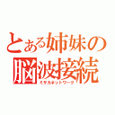 とある姉妹の脳波接続（ミサカネットワーク）