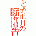 とある正月の新年報告（明けましておめでとうございます）