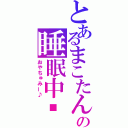 とあるまこたんの睡眠中❤（おやちゅみー♪）