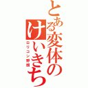 とある変体のけいきちくん（ロリコン野朗）