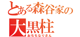 とある森谷家の大黒柱（おちちなりさん）