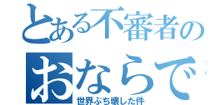 とある不審者のおならで（世界ぶち壊した件）