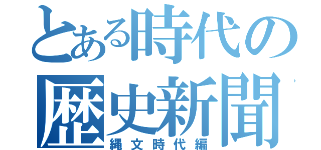 とある時代の歴史新聞（縄文時代編）