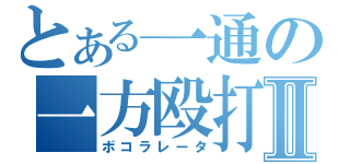 とある一通の一方殴打Ⅱ（ボコラレータ）