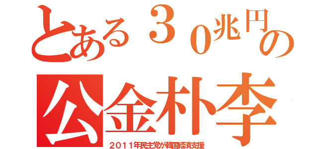 とある３０兆円の公金朴李（２０１１年民主党が韓国経済支援）