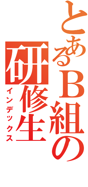 とあるＢ組の研修生（インデックス）