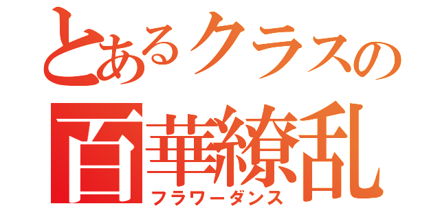 とあるクラスの百華繚乱（フラワーダンス）