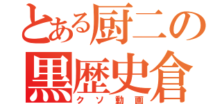 とある厨二の黒歴史倉庫（クソ動画）