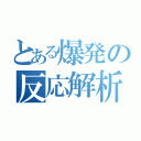 とある爆発の反応解析（）