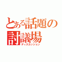 とある話題の討議場（ディスカッション）