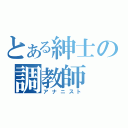 とある紳士の調教師（アナニスト）