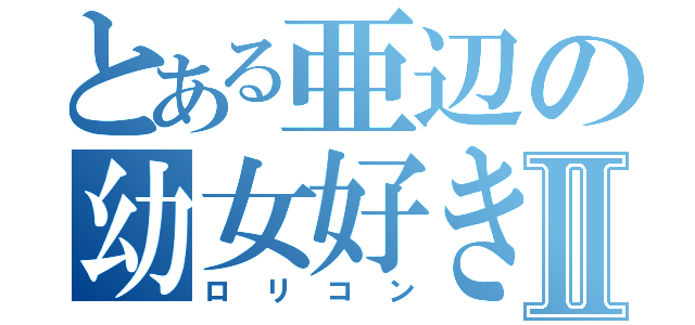 とある亜辺の幼女好きⅡ（ロリコン）