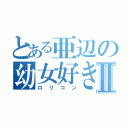 とある亜辺の幼女好きⅡ（ロリコン）