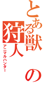 とある獣の狩人（アニマルハンター）