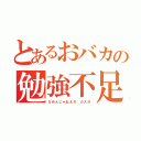 とあるおバカの勉強不足（なめんじゃねえぞ、カスが）