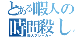 とある暇人の時間殺し（暇人ブレーカー）