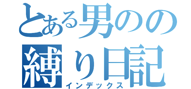 とある男のの縛り日記（インデックス）