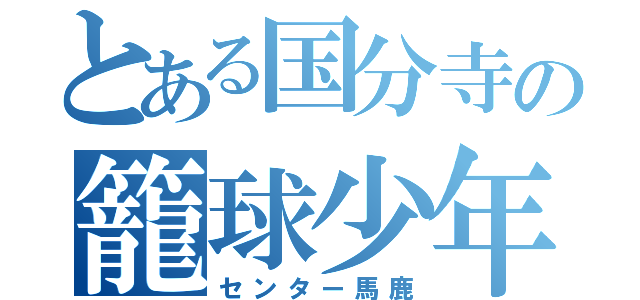 とある国分寺の籠球少年（センター馬鹿）