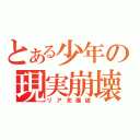 とある少年の現実崩壊（リア充爆破）