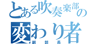 とある吹奏楽部の変わり者（副部長）