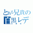 とある兄貴の白黒レディオ（お雑談）